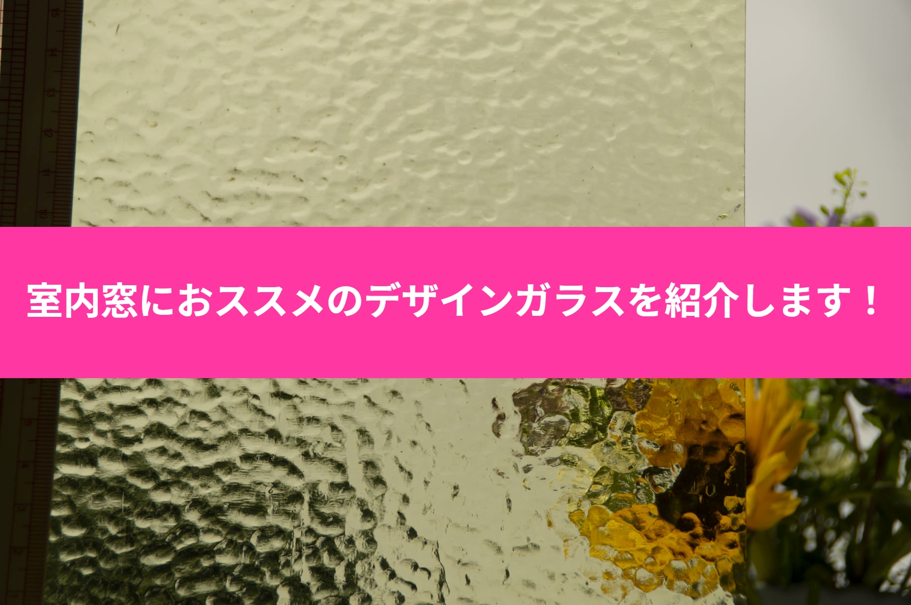 室内窓におススメのデザインガラスをご紹介！