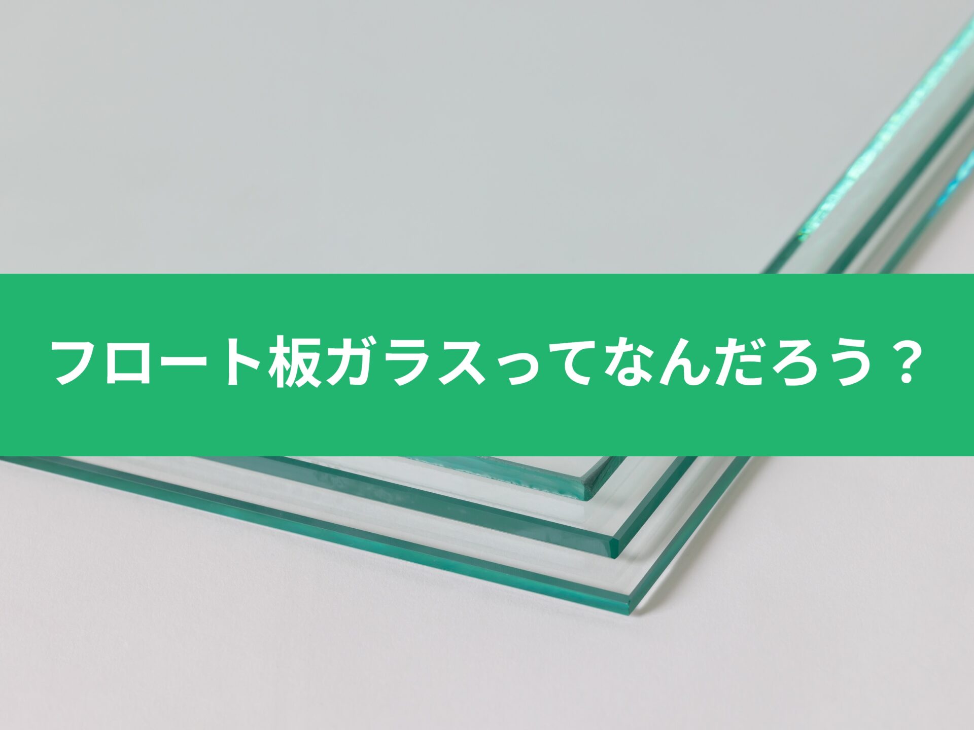 「いまさら聞けない（小声）」フロートガラスってなんだろう？