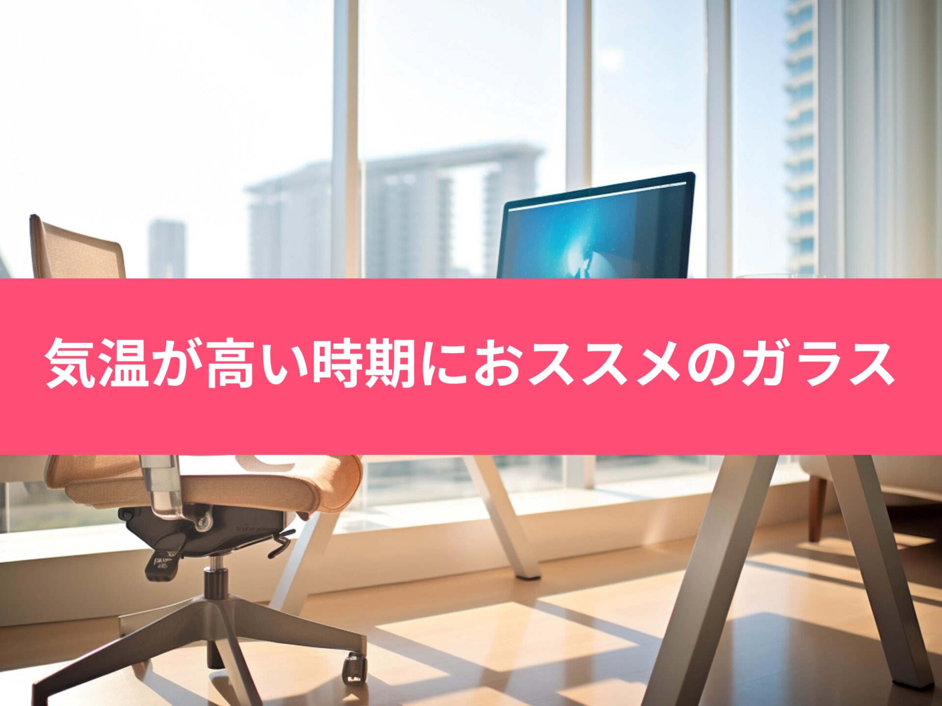 気温が高くなってくる、これからの時期におススメのガラス！